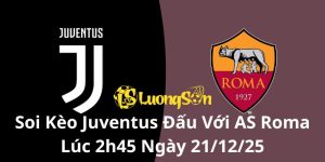 Soi Kèo Juventus Đấu Với AS Roma Lúc 2h45 Ngày 21/12/25